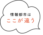 情報都市はここが違う