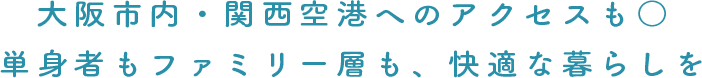 大阪市内・関西空港へのアクセスも○ 単身者もファミリー層も、快適な暮らしを