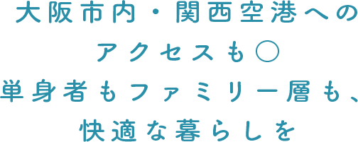 大阪市内・関西空港へのアクセスも○ 単身者もファミリー層も、快適な暮らしを